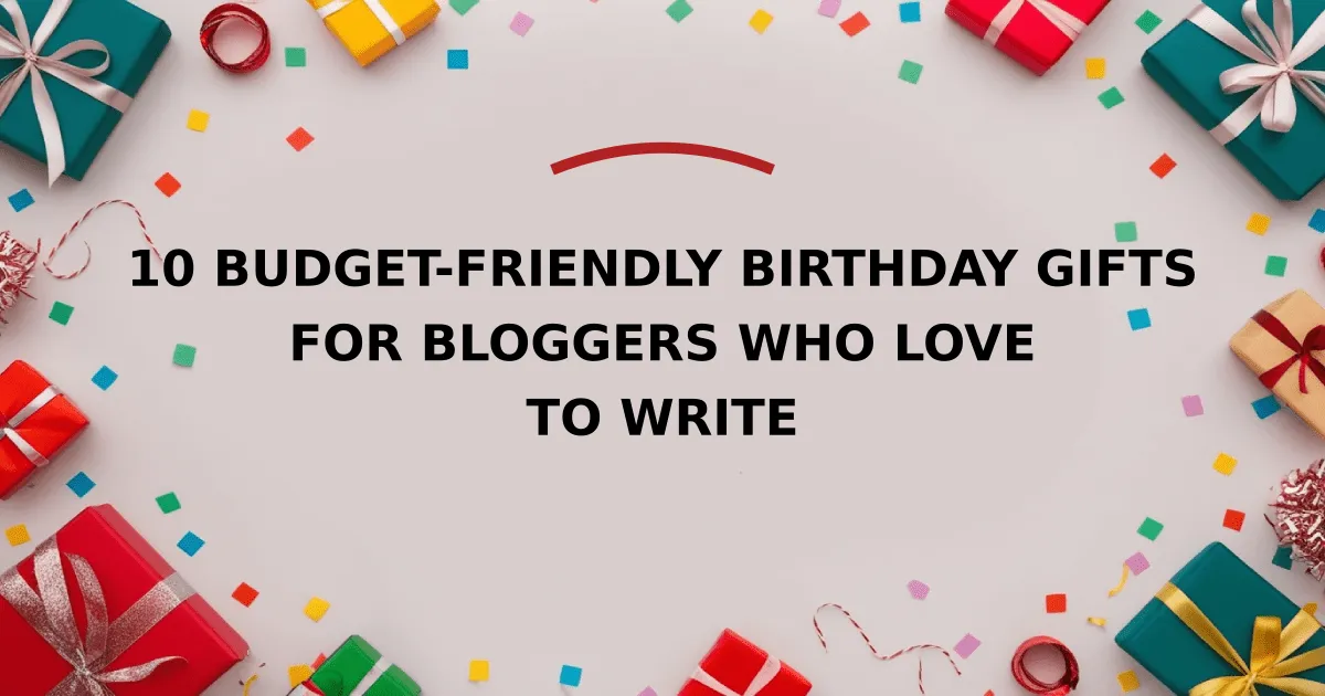 10 Budget-Friendly Birthday Gifts for Bloggers Who Love to Write